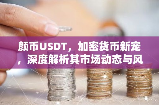 颜币USDT，加密货币新宠，深度解析其市场动态与风险