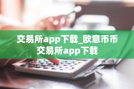交易所app下载_欧意币币交易所app下载