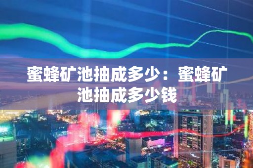 蜜蜂矿池抽成多少：蜜蜂矿池抽成多少钱