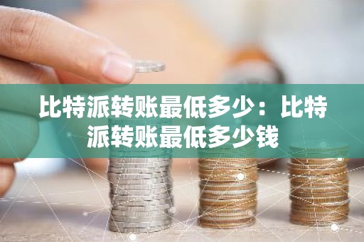比特派转账最低多少：比特派转账最低多少钱