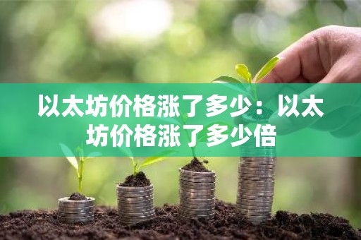 以太坊价格涨了多少：以太坊价格涨了多少倍