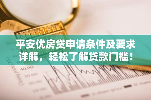 平安优房贷申请条件及要求详解，轻松了解贷款门槛！