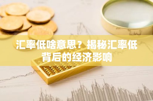 汇率低啥意思？揭秘汇率低背后的经济影响