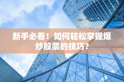 新手必看！如何轻松掌握爆炒股票的技巧？