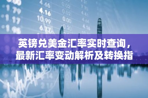 英镑兑美金汇率实时查询，最新汇率变动解析及转换指南