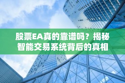 股票EA真的靠谱吗？揭秘智能交易系统背后的真相