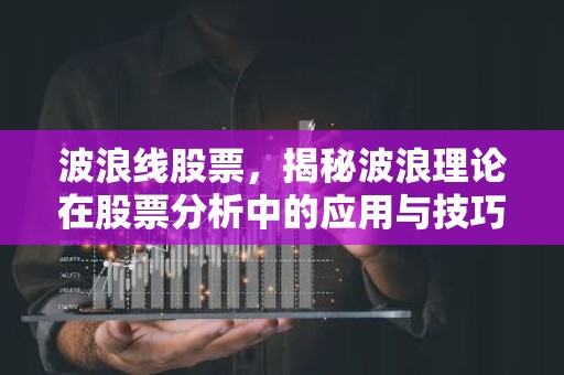 波浪线股票，揭秘波浪理论在股票分析中的应用与技巧