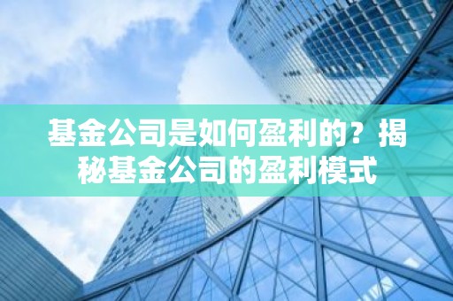 基金公司是如何盈利的？揭秘基金公司的盈利模式