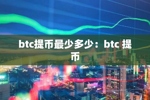 btc提币最少多少：btc 提币