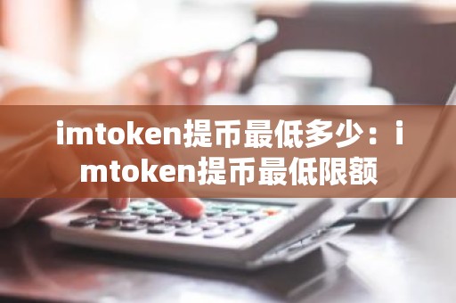 imtoken提币最低多少：imtoken提币最低限额