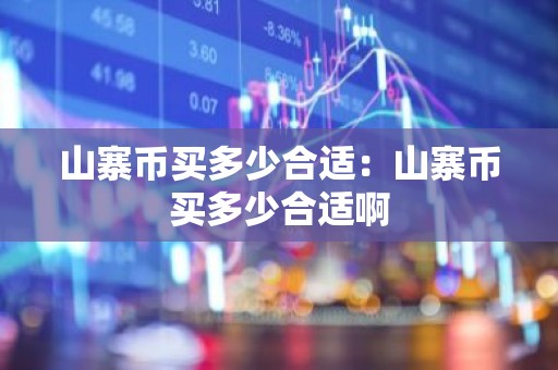 山寨币买多少合适：山寨币买多少合适啊