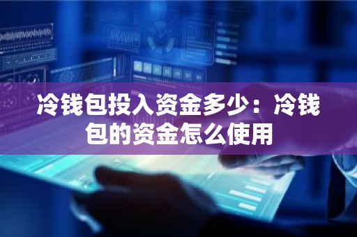 冷钱包投入资金多少：冷钱包的资金怎么使用