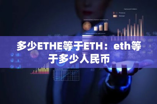 多少ETHE等于ETH：eth等于多少人民币
