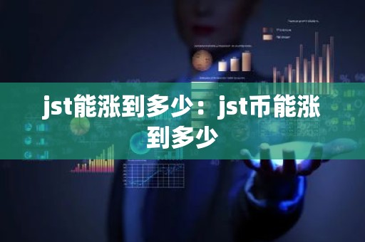 jst能涨到多少：jst币能涨到多少