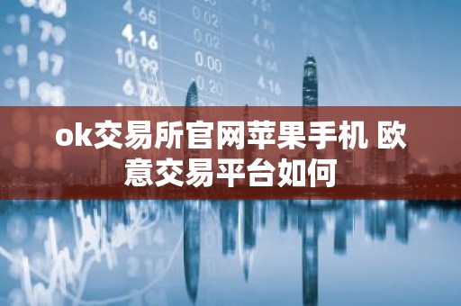 ok交易所官网苹果手机 欧意交易平台如何