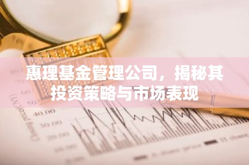 惠理基金管理公司，揭秘其投资策略与市场表现