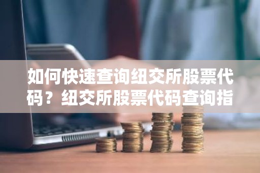 如何快速查询纽交所股票代码？纽交所股票代码查询指南
