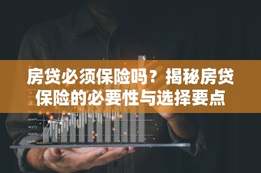房贷必须保险吗？揭秘房贷保险的必要性与选择要点