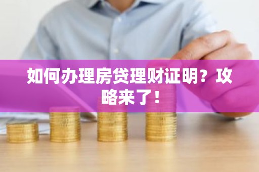 如何办理房贷理财证明？攻略来了！