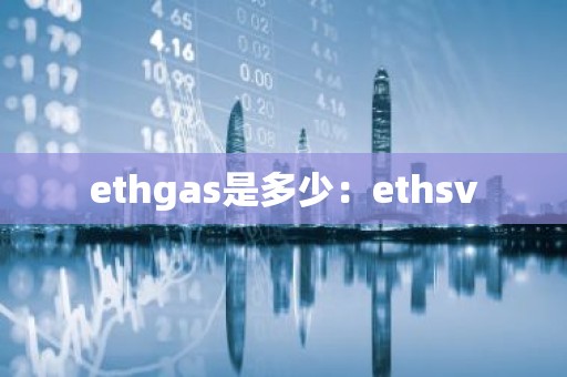 ethgas是多少：ethsv