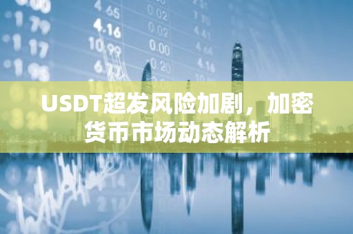 USDT超发风险加剧，加密货币市场动态解析