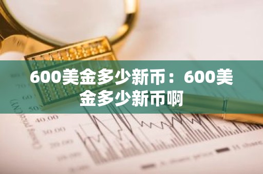 600美金多少新币：600美金多少新币啊