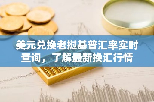 美元兑换老挝基普汇率实时查询，了解最新换汇行情