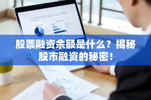 股票融资余额是什么？揭秘股市融资的秘密！