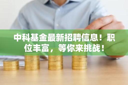 中科基金最新招聘信息！职位丰富，等你来挑战！