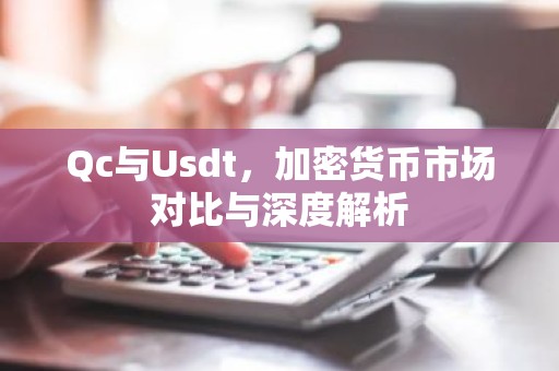 Qc与Usdt，加密货币市场对比与深度解析