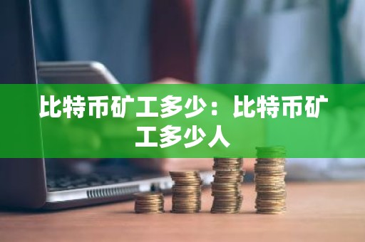 比特币矿工多少：比特币矿工多少人