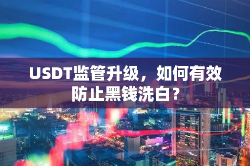 USDT监管升级，如何有效防止黑钱洗白？