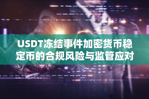 USDT冻结事件加密货币稳定币的合规风险与监管应对