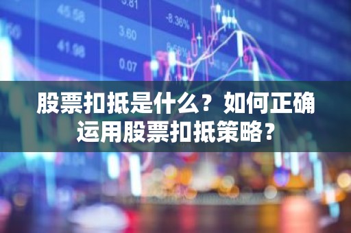 股票扣抵是什么？如何正确运用股票扣抵策略？