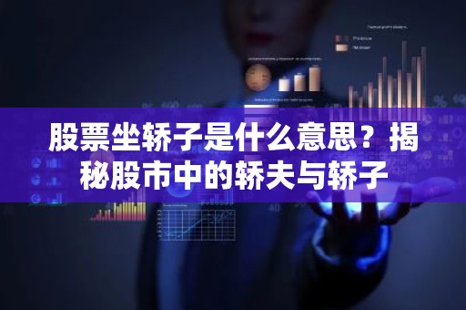 股票坐轿子是什么意思？揭秘股市中的轿夫与轿子