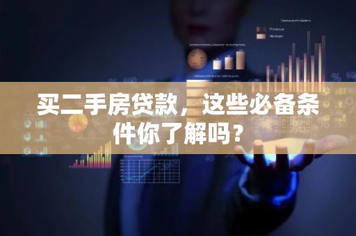 买二手房贷款，这些必备条件你了解吗？
