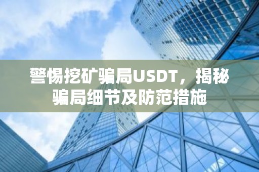 警惕挖矿骗局USDT，揭秘骗局细节及防范措施