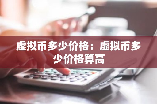 虚拟币多少价格：虚拟币多少价格算高
