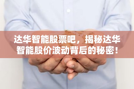 达华智能股票吧，揭秘达华智能股价波动背后的秘密！