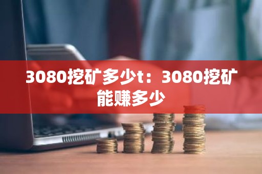 3080挖矿多少t：3080挖矿能赚多少