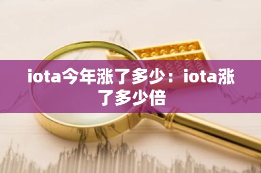 iota今年涨了多少：iota涨了多少倍