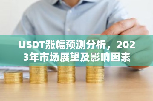 USDT涨幅预测分析，2023年市场展望及影响因素
