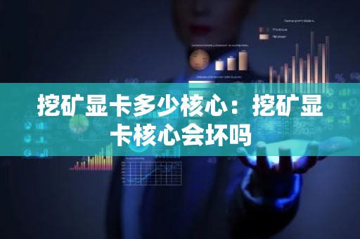挖矿显卡多少核心：挖矿显卡核心会坏吗