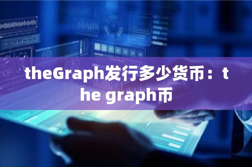 theGraph发行多少货币：the graph币