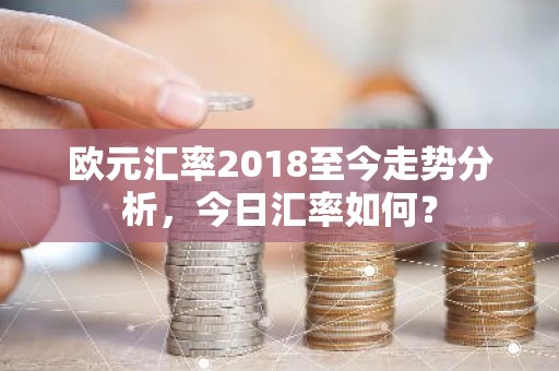 欧元汇率2018至今走势分析，今日汇率如何？