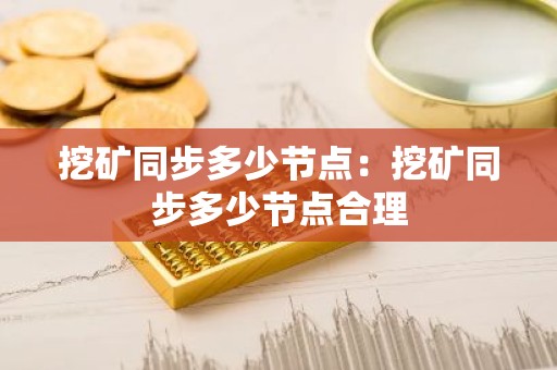 挖矿同步多少节点：挖矿同步多少节点合理
