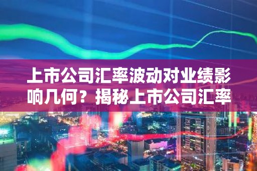 上市公司汇率波动对业绩影响几何？揭秘上市公司汇率风险管理策略