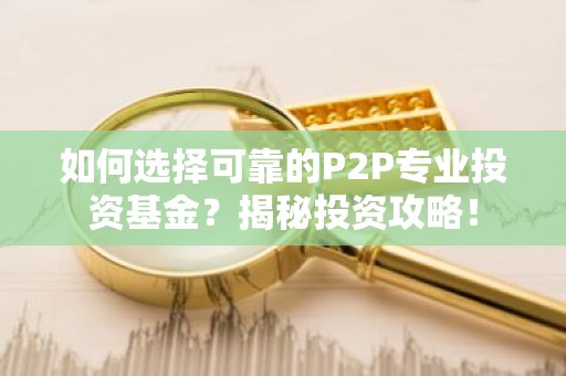 如何选择可靠的P2P专业投资基金？揭秘投资攻略！