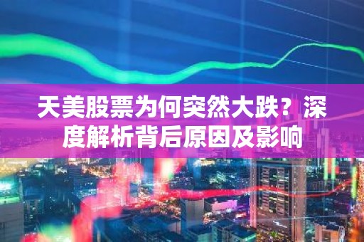 天美股票为何突然大跌？深度解析背后原因及影响