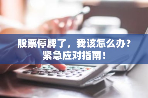 股票停牌了，我该怎么办？紧急应对指南！